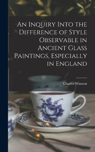 Cover image for An Inquiry Into the Difference of Style Observable in Ancient Glass Paintings, Especially in England