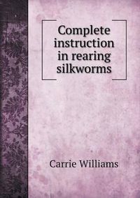 Cover image for Complete instruction in rearing silkworms