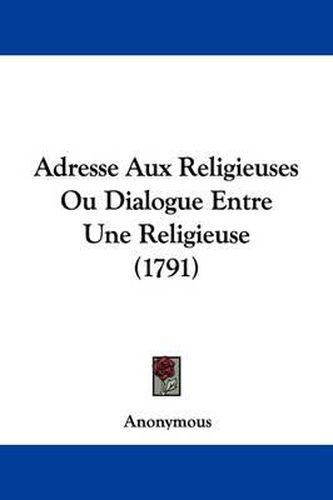 Cover image for Adresse Aux Religieuses Ou Dialogue Entre Une Religieuse (1791)