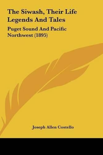 Cover image for The Siwash, Their Life Legends and Tales: Puget Sound and Pacific Northwest (1895)