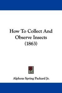 Cover image for How to Collect and Observe Insects (1863)