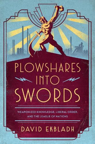 Cover image for Plowshares into Swords: Weaponized Knowledge, Liberal Order, and the League of Nations