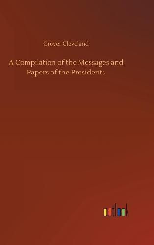 A Compilation of the Messages and Papers of the Presidents