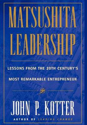 Matsushita Leadership: Lessons from the 20th Century's Most Remarkable Entrepreneur