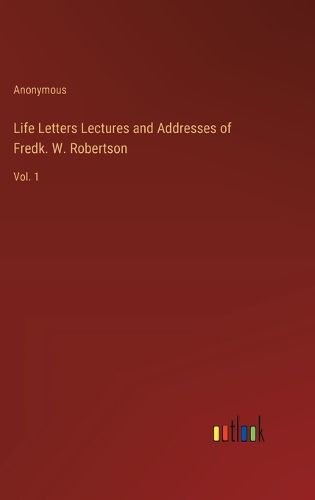 Cover image for Life Letters Lectures and Addresses of Fredk. W. Robertson