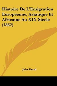 Cover image for Histoire de L'Emigration Europeenne, Asiatique Et Africaine Au XIX Siecle (1862)