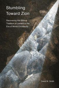 Cover image for Stumbling toward Zion: Recovering the Biblical Tradition of Lament in the Era of World Christianity