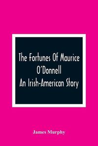 Cover image for The Fortunes Of Maurice O'Donnell: An Irish-American Story