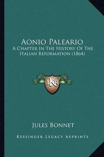 Aonio Paleario: A Chapter in the History of the Italian Reformation (1864)