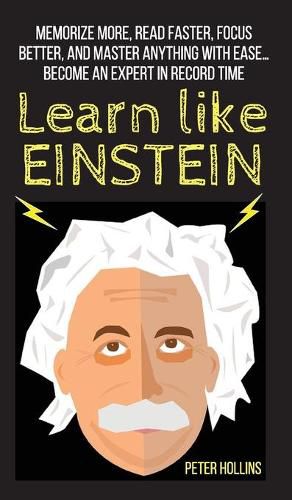 Cover image for Learn Like Einstein: Memorize More, Read Faster, Focus Better, and Master Anything With Ease... Become An Expert in Record Time