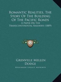 Cover image for Romantic Realities, the Story of the Building of the Pacific Roads: A Paper on the Transcontinental Railways (1889)