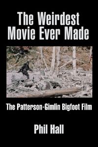 Cover image for The Weirdest Movie Ever Made: The Patterson-Gimlin Bigfoot Film