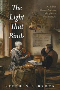 Cover image for The Light That Binds: A Study in Thomas Aquinas's Metaphysics of Natural Law