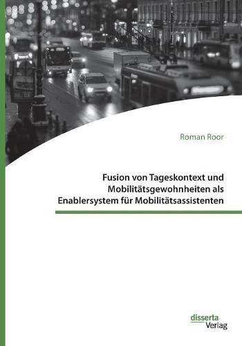 Cover image for Fusion von Tageskontext und Mobilitatsgewohnheiten als Enablersystem fur Mobilitatsassistenten