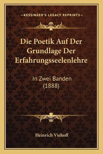 Die Poetik Auf Der Grundlage Der Erfahrungsseelenlehre: In Zwei Banden (1888)