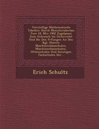 Cover image for Vierstellige Mathematische Tabellen: Durch Ministerialerlass Vom 18. M Rz 1902 Zugelassen Zum Gebrauch Im Unterricht Und Bei Den PR Fungen an Den Kgl. H Heren Maschinenbauschulen, Maschinenbauschulen, H Ttenschulen Und Sonstigen Fachschulen Der...