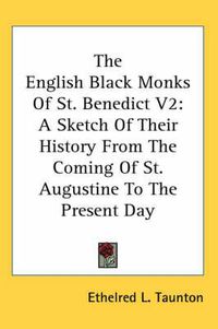 Cover image for The English Black Monks of St. Benedict V2: A Sketch of Their History from the Coming of St. Augustine to the Present Day