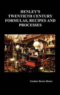 Cover image for Henley's Twentieth Century Forrmulas, Recipes and Processes, Containing Ten Thousand Selected Household and Workshop Formulas, Recipes, Processes and Moneymaking Methods for the Practical Use of Manufacturers, Mechanics, Housekeepers and Home Workers