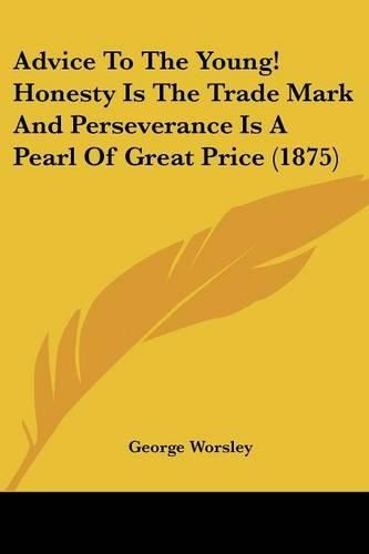 Cover image for Advice to the Young! Honesty Is the Trade Mark and Perseverance Is a Pearl of Great Price (1875)