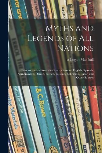 Cover image for Myths and Legends of All Nations; Famous Stories From the Greek, German, English, Spanish, Scandinavian, Danish, French, Russian, Bohemian, Italian and Other Sources