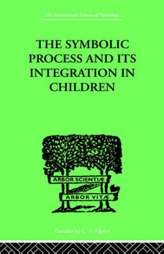 Cover image for The Symbolic Process And Its Integration In Children: A STUDY IN SOCIAL PSYCHOLOGY