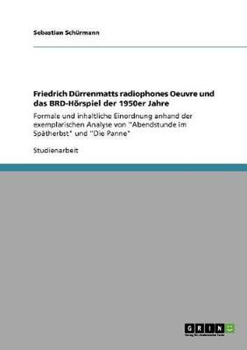 Cover image for Friedrich Durrenmatts radiophones Oeuvre und das BRD-Hoerspiel der 1950er Jahre: Formale und inhaltliche Einordnung anhand der exemplarischen Analyse von Abendstunde im Spatherbst und Die Panne