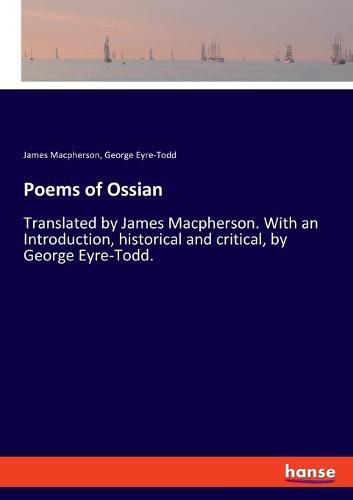 Poems of Ossian: Translated by James Macpherson. With an Introduction, historical and critical, by George Eyre-Todd.