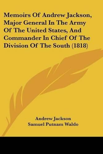 Cover image for Memoirs Of Andrew Jackson, Major General In The Army Of The United States, And Commander In Chief Of The Division Of The South (1818)