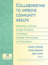 Cover image for Collaborating to Improve Community Health: Workbook and Guide to the Best Practices in Creating Healthier Communities and Populations