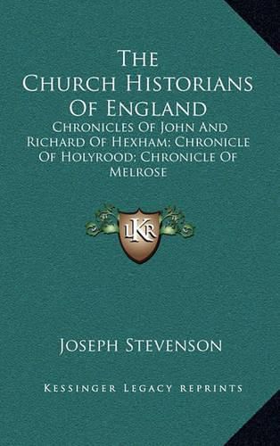 The Church Historians of England: Chronicles of John and Richard of Hexham; Chronicle of Holyrood; Chronicle of Melrose