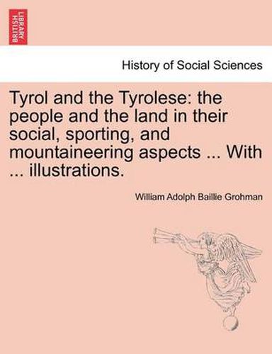 Cover image for Tyrol and the Tyrolese: The People and the Land in Their Social, Sporting, and Mountaineering Aspects ... with ... Illustrations. Second Edition.