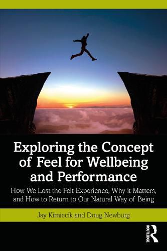 Cover image for Exploring the Concept of Feel for Wellbeing and Performance: How We Lost the Felt Experience, Why it Matters, and How to Return to Our Natural Way of Being
