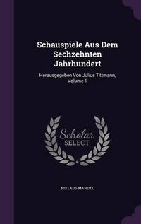 Cover image for Schauspiele Aus Dem Sechzehnten Jahrhundert: Herausgegeben Von Julius Tittmann, Volume 1