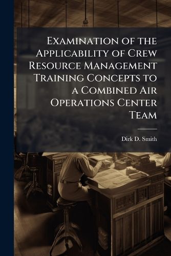 Cover image for Examination of the Applicability of Crew Resource Management Training Concepts to a Combined Air Operations Center Team