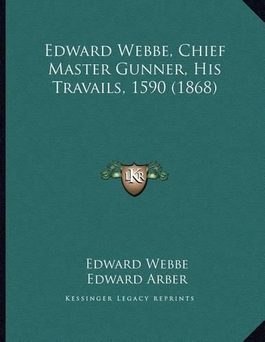 Cover image for Edward Webbe, Chief Master Gunner, His Travails, 1590 (1868)