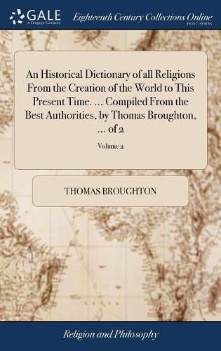 An Historical Dictionary of all Religions From the Creation of the World to This Present Time. ... Compiled From the Best Authorities, by Thomas Broughton, ... of 2; Volume 2