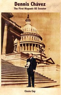 Cover image for Dennis Chavez/Dennis Chavez: The First Hispanic Us Senator/El Primer Senador Hispano de Los Estados Unidos