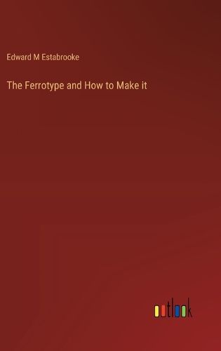 Cover image for The Ferrotype and How to Make it