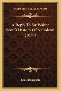 Cover image for A Reply to Sir Walter Scott's History of Napoleon (1829)