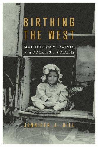 Cover image for Birthing the West: Mothers and Midwives in the Rockies and Plains