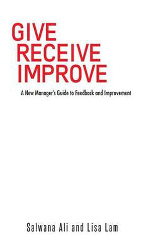 Cover image for Give Receive Improve: A New Manager's Guide to Feedback and Improvement