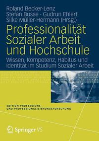 Cover image for Professionalitat Sozialer Arbeit und Hochschule: Wissen, Kompetenz, Habitus und Identitat im Studium Sozialer Arbeit