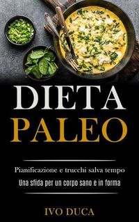 Cover image for Dieta Paleo: Pianificazione e trucchi salva tempo (Una sfida per un corpo sano e in forma)