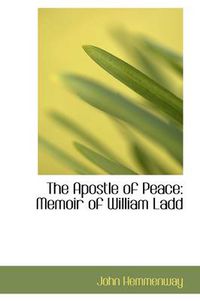 Cover image for The Apostle of Peace: Memoir of William Ladd