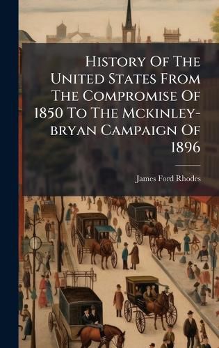 Cover image for History Of The United States From The Compromise Of 1850 To The Mckinley-bryan Campaign Of 1896