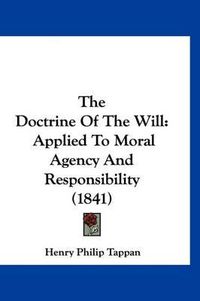 Cover image for The Doctrine of the Will: Applied to Moral Agency and Responsibility (1841)