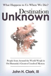 Cover image for Destination Unknown: What Happens to Us When We Die? People from Around the World Weigh in on Humanity's Greatest Unsolved Mystery