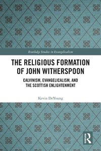 Cover image for The Religious Formation of John Witherspoon: Calvinism, Evangelicalism, and the Scottish Enlightenment