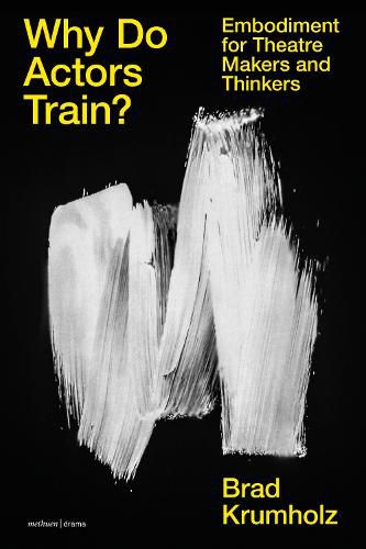 Cover image for Why Do Actors Train?: Embodiment for Theatre Makers and Thinkers