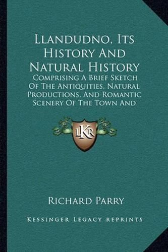 Cover image for Llandudno, Its History and Natural History: Comprising a Brief Sketch of the Antiquities, Natural Productions, and Romantic Scenery of the Town and Neighborhood (1861)